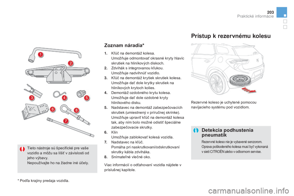 CITROEN DS5 2016  Návod na použitie (in Slovak) 203
DS5_sk_Chap08_info-pratiques_ed02-2015
Zoznam náradia*
Prístup k rezervnému kolesu
Rezervné koleso je uchytené pomocou 
navíjacieho systému pod vozidlom.
Detekcia podhustenia 
pneumatík
Re