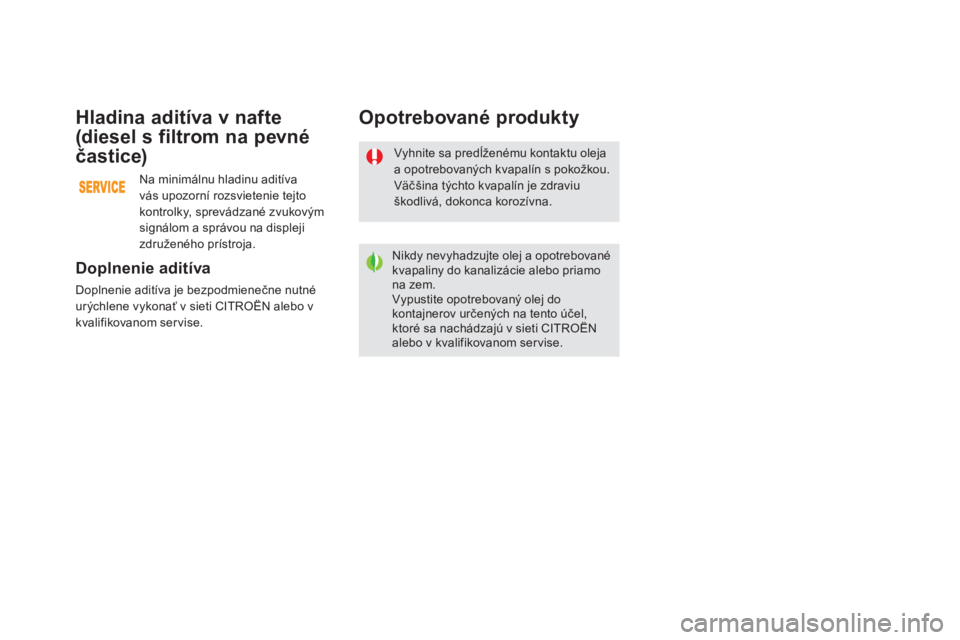 CITROEN DS5 2016 Návod na použitie (in Slovak) DS5_sk_Chap09_verifications_ed02-2015
Vyhnite sa predĺženému kontaktu oleja
a opotrebovaných kvapalín s pokožkou.
Väčšina týchto kvapalín je zdraviu
škodlivá, dokonca korozívna.
Nikdy CITROEN DS5 2016 Návod na použitie (in Slovak) DS5_sk_Chap09_verifications_ed02-2015
Vyhnite sa predĺženému kontaktu oleja
a opotrebovaných kvapalín s pokožkou.
Väčšina týchto kvapalín je zdraviu
škodlivá, dokonca korozívna.
Nikdy