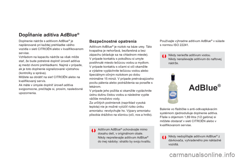 CITROEN DS5 2016 Návod na použitie (in Slovak) DS5_sk_Chap09_verifications_ed02-2015
Dopĺňanie aditíva AdBlue®
Doplnenie nádrže s aditívom AdBlue® je
naplánované pri každej prehliadke vášho
vozidla v sieti CITROËN alebo v kvalifiko CITROEN DS5 2016 Návod na použitie (in Slovak) DS5_sk_Chap09_verifications_ed02-2015
Dopĺňanie aditíva AdBlue®
Doplnenie nádrže s aditívom AdBlue® je
naplánované pri každej prehliadke vášho
vozidla v sieti CITROËN alebo v kvalifiko