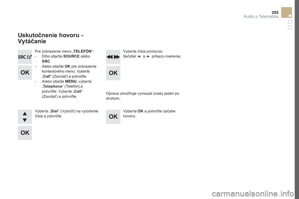 CITROEN DS5 2016  Návod na použitie (in Slovak) 295
DS5_sk_Chap11d_RD5_ed02-2015
Pre zobrazenie menu „TELEFÓN“:
-  D lho stlačte SOURCE  alebo 
SRC .
-
 
A
 lebo stlačte OK  pre zobrazenie 
kontextového menu. Vyberte 
„ Call “ (Zavolať