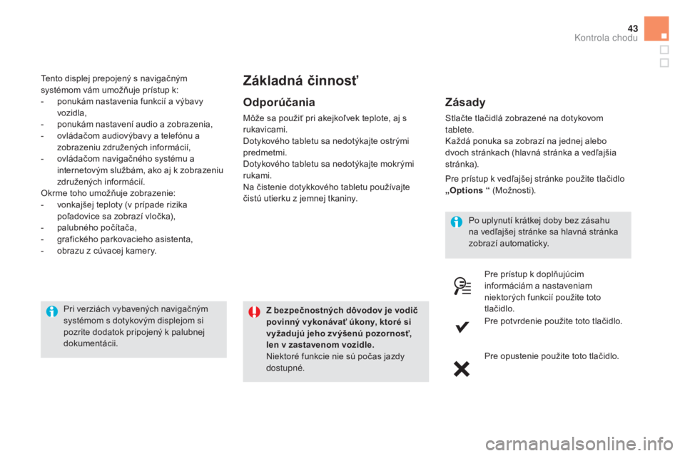 CITROEN DS5 2016  Návod na použitie (in Slovak) 43
Tento displej prepojený s navigačným 
systémom vám umožňuje prístup k:
- 
p
 onukám nastavenia funkcií a výbavy 
vozidla,
-
 
p
 onukám nastavení audio a zobrazenia,
-
 
ov
 ládačom 