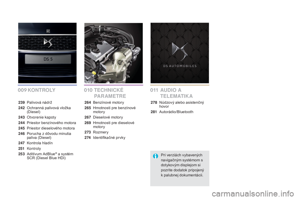 CITROEN DS5 2016 Návod na použitie (in Slovak) 009010011
DS5_sk_Chap00a_sommaire_ed02-2015
K O N T R O LY TECHNICKÉ
PARAMETREAUDIO
A
T E L E M AT I K A
239 Palivová nádrž
242
O
chranná palivová vložka
(Diesel)
243
O
tvorenie kapoty CITROEN DS5 2016 Návod na použitie (in Slovak) 009010011
DS5_sk_Chap00a_sommaire_ed02-2015
K O N T R O LY TECHNICKÉ
PARAMETREAUDIO
A
T E L E M AT I K A
239 Palivová nádrž
242
O
chranná palivová vložka
(Diesel)
243
O
tvorenie kapoty