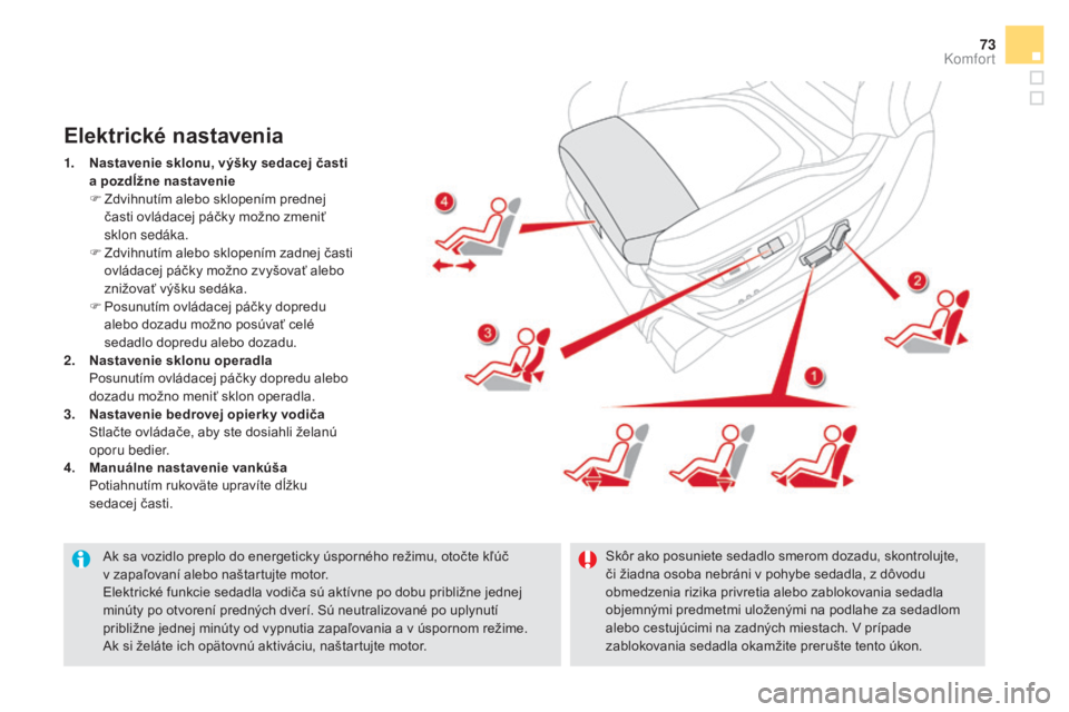 CITROEN DS5 2016  Návod na použitie (in Slovak) 73
DS5_sk_Chap03_confort_ed02-2015
Ak sa vozidlo preplo do energeticky úsporného režimu, otočte kľúč 
v  zapaľovaní alebo naštartujte motor.
Elektrické funkcie sedadla vodiča sú aktívne 