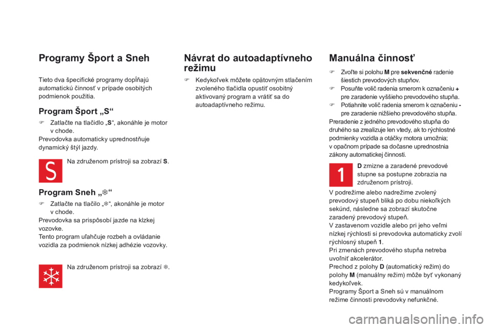 CITROEN DS5 2015  Návod na použitie (in Slovak) DS5_sk_Chap04_conduite_ed01-2015
Manuálna činnosť
F Zvoľte si polohu M pre sekvenčné radenie 
šiestich prevodových stupňov.
F
 
P
 osuňte volič radenia smerom k označeniu   + 
pre zaradeni