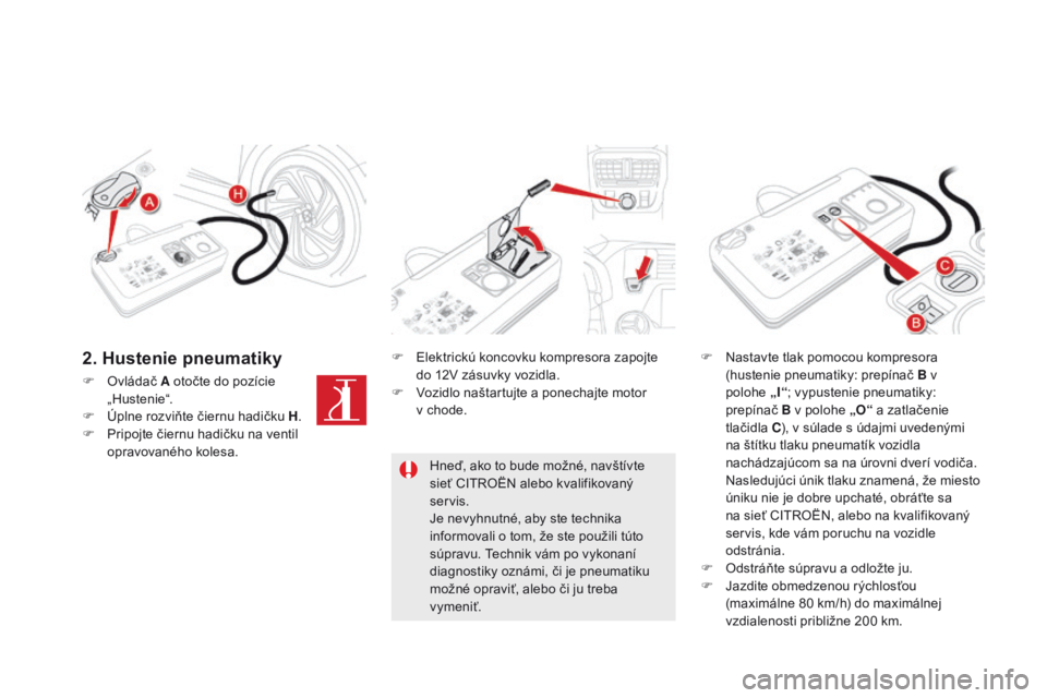 CITROEN DS5 2015  Návod na použitie (in Slovak) DS5_sk_Chap08_info-pratiques_ed01-2015
F Ovládač A otočte do pozície 
„ Hustenie“.
F
 
Ú
 plne rozviňte čiernu hadičku H .
F
 
P
 ripojte čiernu hadičku na ventil 
opravovaného kolesa. 