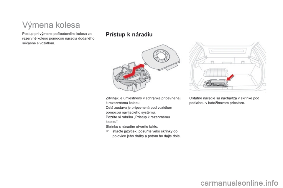 CITROEN DS5 2015  Návod na použitie (in Slovak) DS5_sk_Chap08_info-pratiques_ed01-2015
Výmena kolesa
Zdvihák je umiestnený v schránke pripevnenej 
k rezervnému kolesu.
Celá zostava je pripevnená pod vozidlom 
pomocou navíjacieho systému.
P