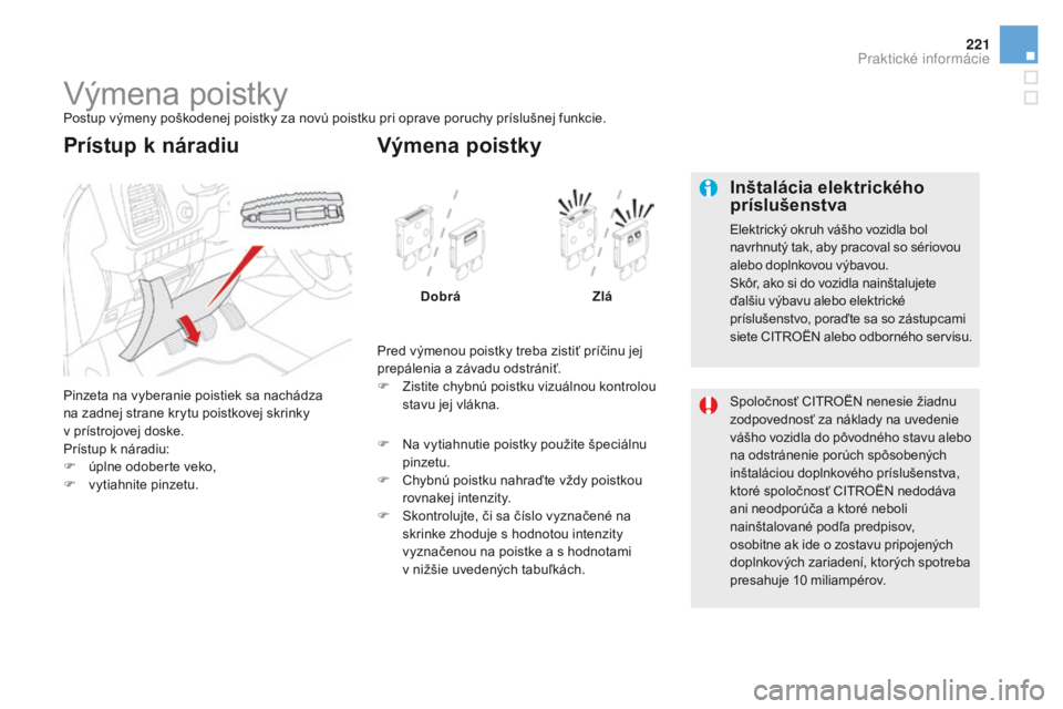 CITROEN DS5 2015 Návod na použitie (in Slovak) 221
DS5_sk_Chap08_info-pratiques_ed01-2015
Výmena poistkyPostup výmeny poškodenej poistky za novú poistku pri oprave poruchy príslušnej funkcie.
Pinzeta na vyberanie poistiek sa nachádza
na za CITROEN DS5 2015 Návod na použitie (in Slovak) 221
DS5_sk_Chap08_info-pratiques_ed01-2015
Výmena poistkyPostup výmeny poškodenej poistky za novú poistku pri oprave poruchy príslušnej funkcie.
Pinzeta na vyberanie poistiek sa nachádza
na za