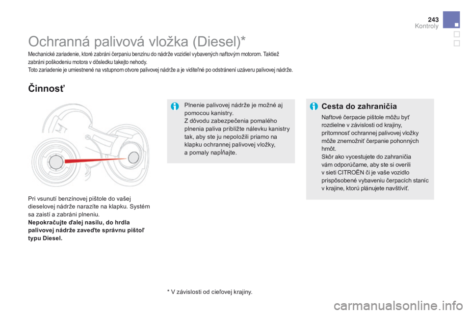 CITROEN DS5 2015 Návod na použitie (in Slovak) 243
DS5_sk_Chap09_verifications_ed01-2015
Plnenie palivovej nádrže je možné aj
pomocou kanistry.
Z dôvodu zabezpečenia pomalého
plnenia paliva priblížte nálevku kanistry
tak, aby ste ju n CITROEN DS5 2015 Návod na použitie (in Slovak) 243
DS5_sk_Chap09_verifications_ed01-2015
Plnenie palivovej nádrže je možné aj
pomocou kanistry.
Z dôvodu zabezpečenia pomalého
plnenia paliva priblížte nálevku kanistry
tak, aby ste ju n