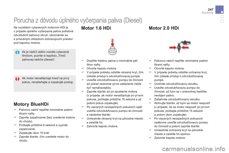 CITROEN DS5 2015 Návod na použitie (in Slovak) 247
DS5_sk_Chap09_verifications_ed01-2015
Na vozidlách vybavených motorom HDI je
v prípade úplného vyčerpania paliva potrebné
odvzdušniť palivový okruh; oboznámte sa
s
príslušným o CITROEN DS5 2015 Návod na použitie (in Slovak) 247
DS5_sk_Chap09_verifications_ed01-2015
Na vozidlách vybavených motorom HDI je
v prípade úplného vyčerpania paliva potrebné
odvzdušniť palivový okruh; oboznámte sa
s
príslušným o
