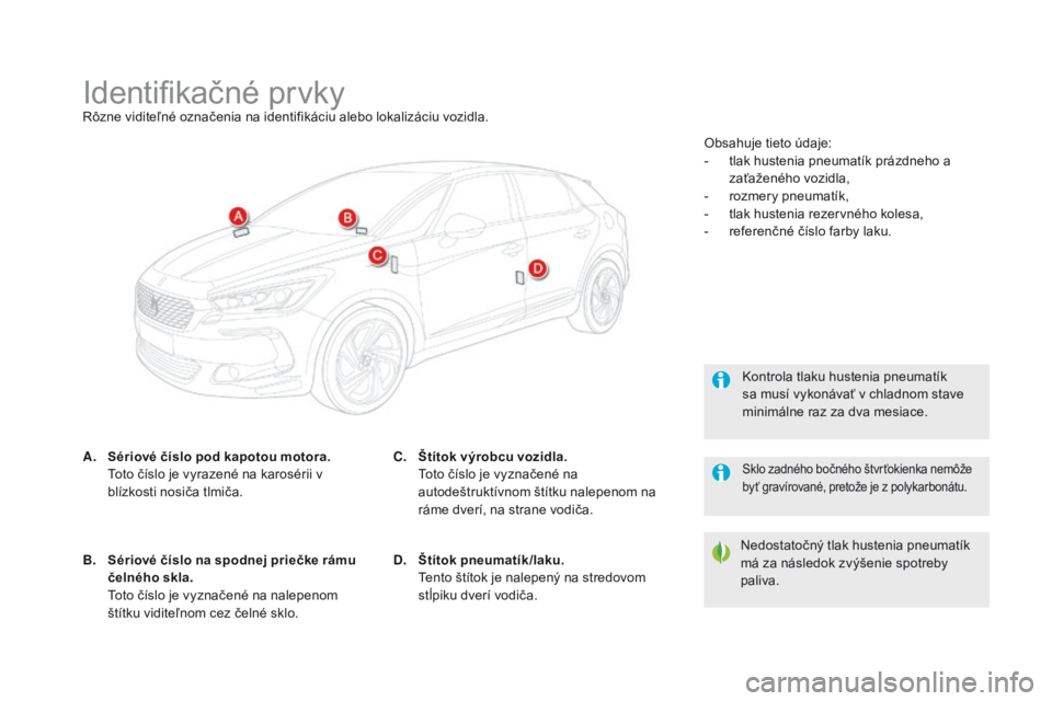CITROEN DS5 2015 Návod na použitie (in Slovak) DS5_sk_Chap10_caracteristiques_ed01-2015
Identifikačné prvkyRôzne viditeľné označenia na identifikáciu alebo lokalizáciu vozidla.
A.
S
ériové číslo pod kapotou motora.
T
oto číslo je CITROEN DS5 2015 Návod na použitie (in Slovak) DS5_sk_Chap10_caracteristiques_ed01-2015
Identifikačné prvkyRôzne viditeľné označenia na identifikáciu alebo lokalizáciu vozidla.
A.
S
ériové číslo pod kapotou motora.
T
oto číslo je