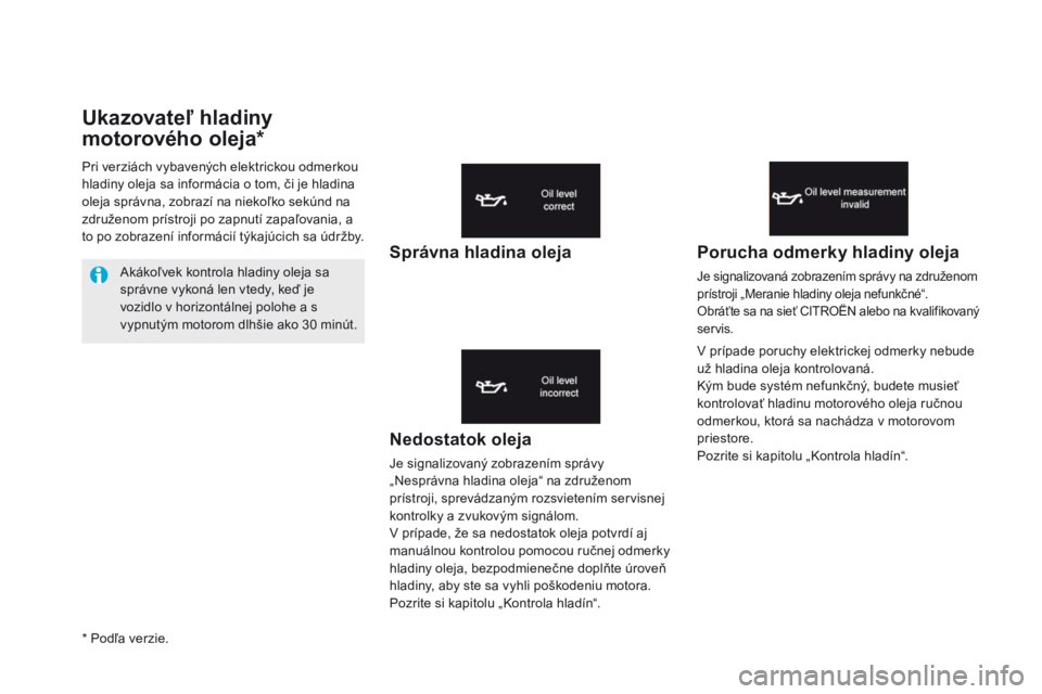 CITROEN DS5 2015  Návod na použitie (in Slovak) DS5_sk_Chap01_controle-de-marche_ed01-2015
Ukazovateľ hladiny 
motorového oleja*
Nedostatok oleja
Je signalizovaný zobrazením správy 
„Nesprávna hladina oleja“ na združenom 
prístroji, spr