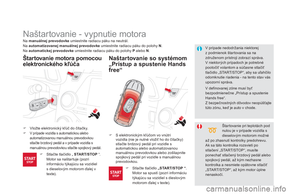CITROEN DS5 2013  Návod na použitie (in Slovak)    
 
 
 
 
 
 
 
Naštartovanie - vypnutie motora 
�)Vložte elektronický kľúč do čítačky.�) 
  V prípade vozidla s automatickou alebo 
automatizovanou manuálnou prevodovkou 
stlačte brzdov