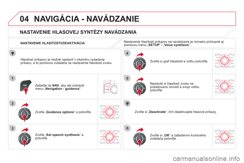 CITROEN DS5 2013  Návod na použitie (in Slovak) 04NAVIGÁCIA - NAVÁDZANIE 
Zatlačte na NAV  , aby ste zobrazilimenu „Navigation - guidance“.
 
 
 
 
 
 
 
NASTAVENIE HLASOVEJ SYNTÉZY NAVÁDZANIA 
Zvoľte 
