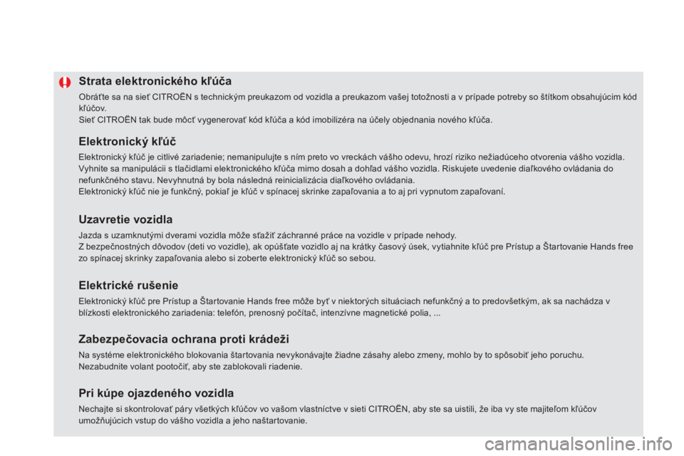 CITROEN DS5 2013  Návod na použitie (in Slovak) Strata elektronického kľúča
 
Obráťte sa na sieť CITROËN s technickým preukazom od vozidla a preukazom vašej totožnosti a v prípade potreby so štítkom obsahujúcim kód kľúčov. 
Sieť
