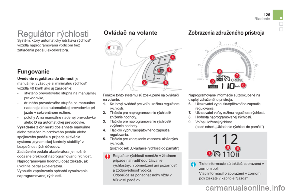 CITROEN DS5 2012  Návod na použitie (in Slovak) 125
Riadenie
  Regulátor rýchlosti nemôže v žiadnom prípade nahradiť dodržiavanierýchlostných obmedzení ani pozornosť a zodpovednosť vodiča.  Odporúča sa ponechať nohy vždy vblízkos