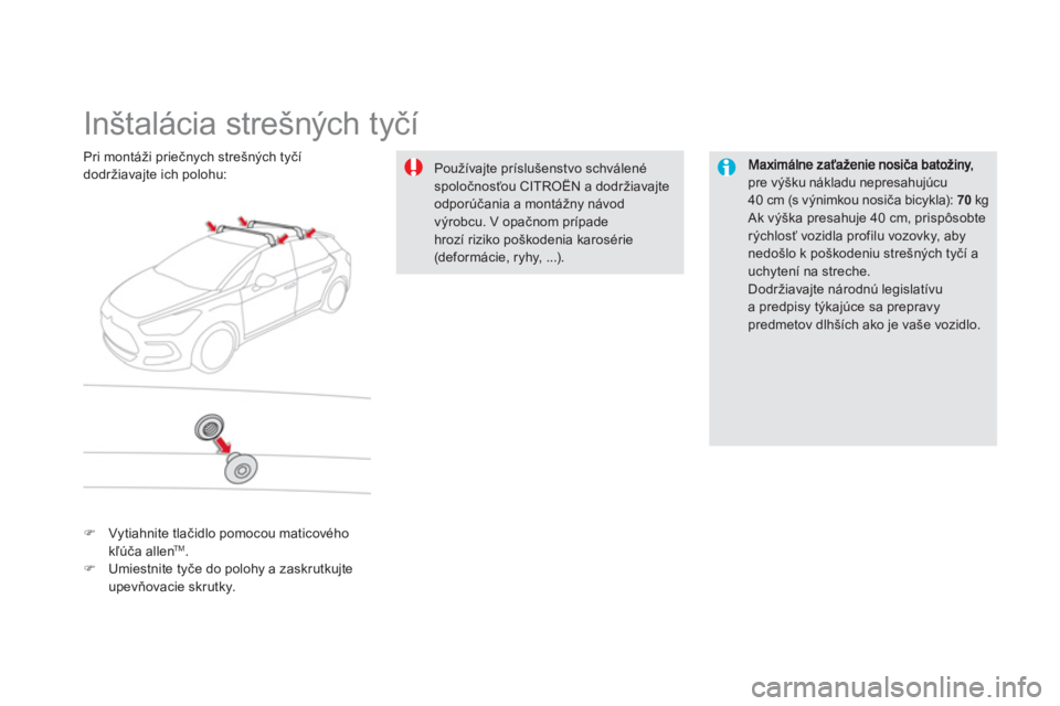 CITROEN DS5 2012  Návod na použitie (in Slovak)    
 
 
 
 
 
 
 
 
 
 
Inštalácia strešných tyčí  
pre výšku nákladu nepresahujúcu40 cm (s výnimkou nosiča bicykla):  70kg  
Ak výška presahuje 40 cm, prispôsobterýchlosť vozidla pro
