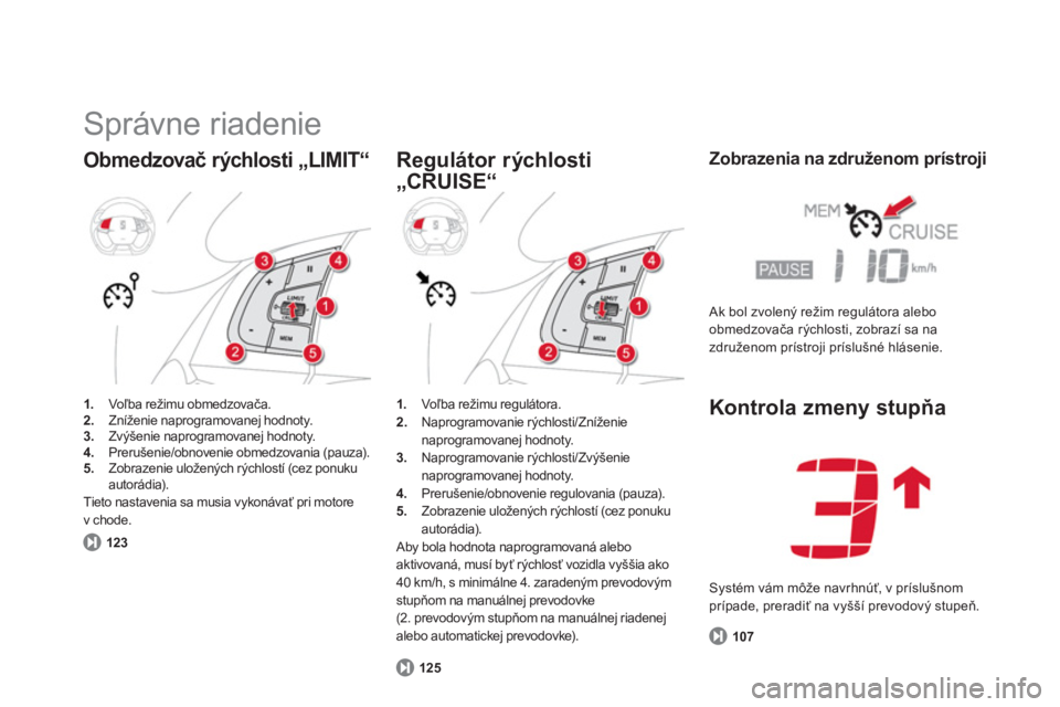 CITROEN DS5 2012  Návod na použitie (in Slovak)   Správne riadenie 
Obmedzovač rýchlosti „LIMIT“ 
1. 
 Voľba režimu obmedzovača.2. 
 Zníženie naprogramovanej hodnoty. 3. 
 Zvýšenie naprogramovanej hodnoty. 4. 
 Prerušenie/obnovenie o