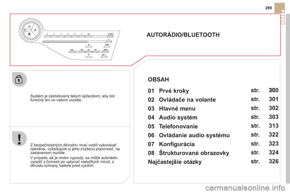 CITROEN DS5 2012  Návod na použitie (in Slovak) 299
   
Systém je zakódovaný takým spôsobom, aby bolfunkčný len vo vašom vozidle.
 
 
 
 
 
 
 
AUTORÁDIO/BLUETOOTH 
   
01  Prvé kroky   
 
 
Z bezpečnostných dôvodov musí vodič vykon�