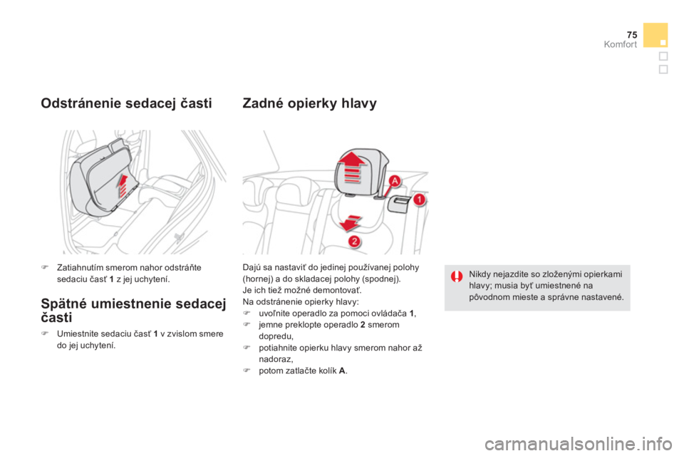 CITROEN DS5 2012  Návod na použitie (in Slovak) 75
Komfor t
Dajú sa nastaviť do jedinej používanej polohy(hornej) a do skladacej polohy (spodnej).
Je ich tiež možné demontovať.
Na odstránenie opierky hlavy:�)   uvoľnite operadlo za pomoci