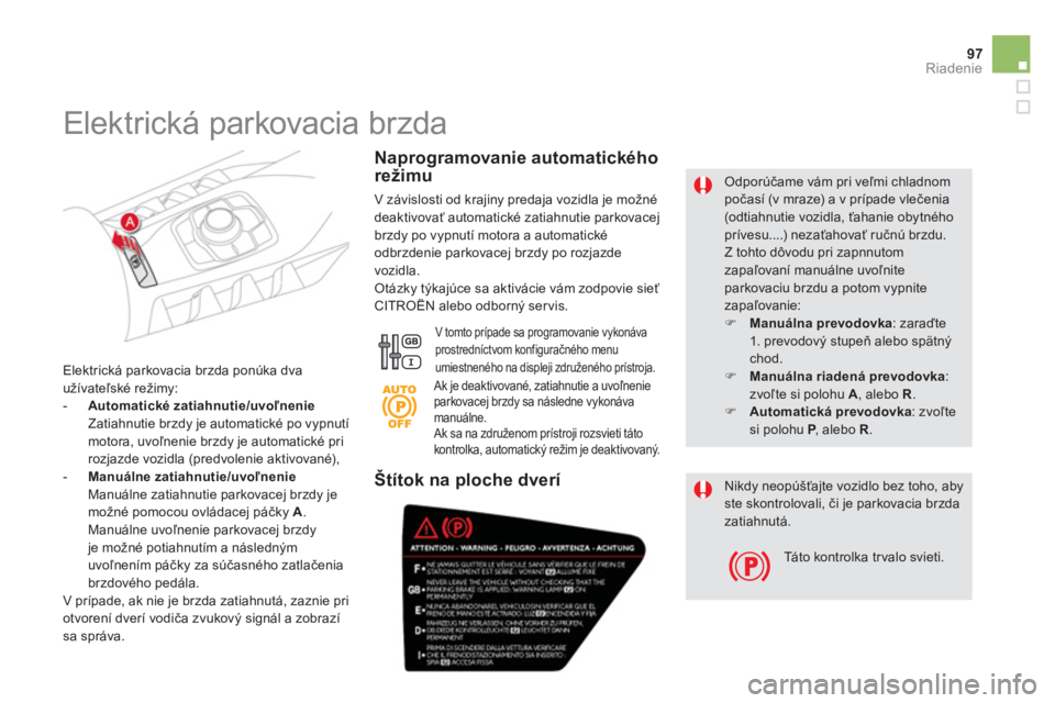 CITROEN DS5 2012  Návod na použitie (in Slovak) 97
Riadenie
   Odporúčame vám pri veľmi chladnom počasí (v mraze) a v prípade vlečenia(odtiahnutie vozidla, ťahanie obytnéhoprívesu....) nezaťahovať ručnú brzdu.  
Z tohto dôvodu pri z