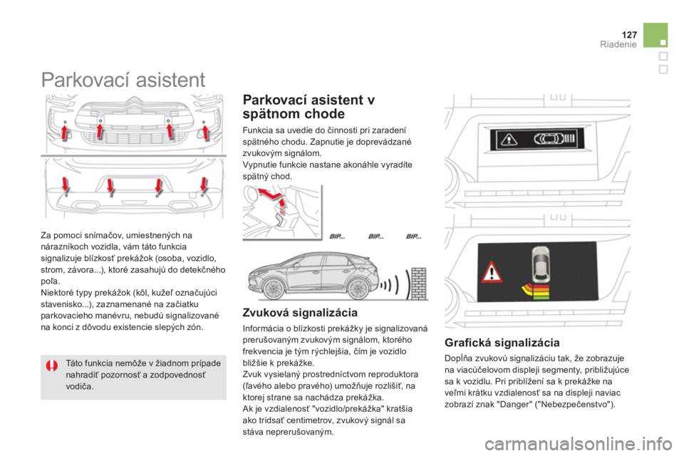 CITROEN DS5 2011  Návod na použitie (in Slovak) 127Riadenie
  Za pomoci snímačov, umiestnených nanárazníkoch vozidla, vám táto funkciasignalizuje blízkosť prekážok (osoba, vozidlo, strom, závora...), ktoré zasahujú do detekčného po