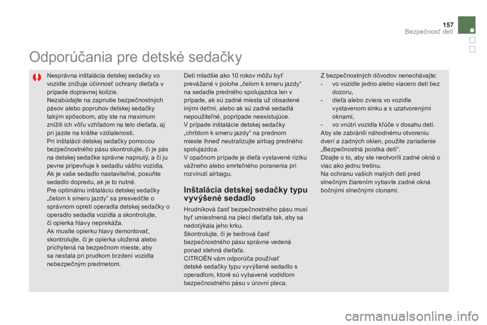 CITROEN DS5 2011  Návod na použitie (in Slovak) 157
Bezpečnosť detí
 
Nesprávna inštalácia detskej sedačky vo 
vozidle znižuje účinnosť ochrany dieťaťa v prípade dopravnej kolízie. 
Nezabúdajte na zapnutie bezpečnostných pásov al