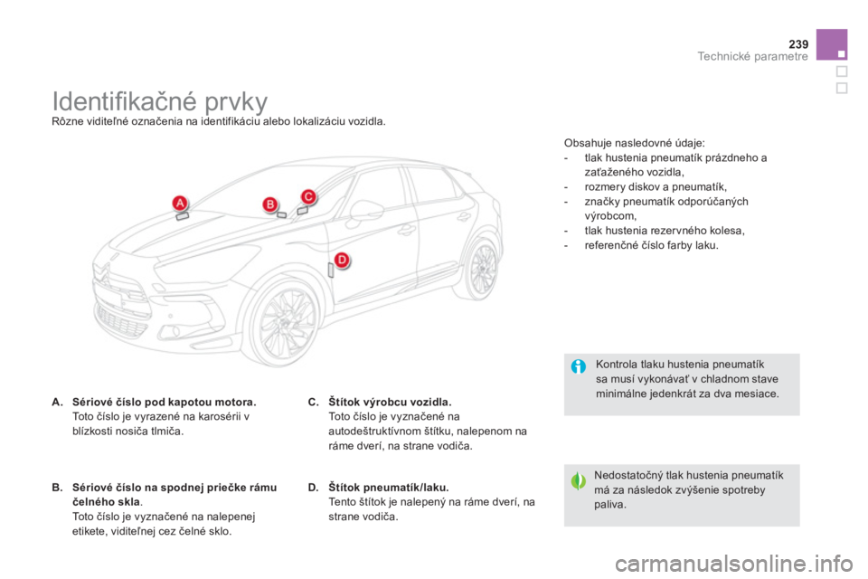 CITROEN DS5 2011 Návod na použitie (in Slovak) 239Technické parametre
Identifi kačné prvky
Rôzne viditeľné označenia na identifikáciu alebo lokalizáciu vozidla.
A.Sériové číslo pod kapotou motora. CITROEN DS5 2011 Návod na použitie (in Slovak) 239Technické parametre
Identifi kačné prvky
Rôzne viditeľné označenia na identifikáciu alebo lokalizáciu vozidla.
A.Sériové číslo pod kapotou motora.