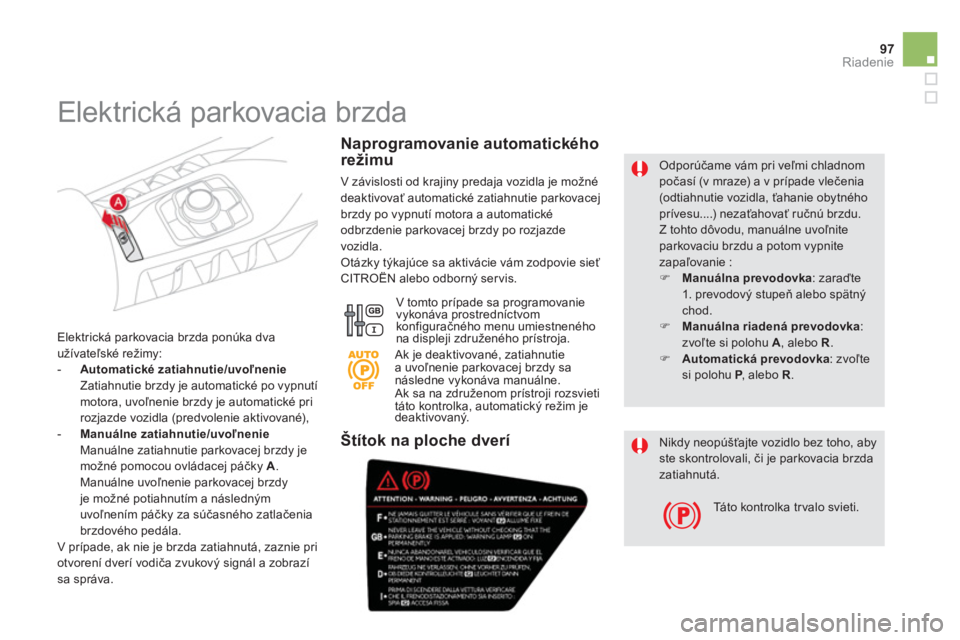 CITROEN DS5 2011  Návod na použitie (in Slovak) 97
Riadenie
   Odporúčame vám pri veľmi chladnom počasí (v mraze) a v prípade vlečenia(odtiahnutie vozidla, ťahanie obytnéhoprívesu....) nezaťahovať ručnú brzdu.  
Z tohto dôvodu, manu