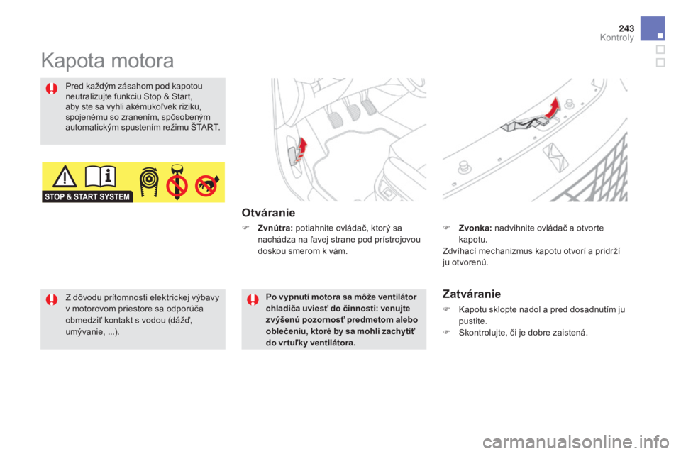 CITROEN DS5 HYBRID 2016  Návod na použitie (in Slovak) 243
DS5_sk_Chap09_verifications_ed02-2015
Kapota motora
Otváranie
Pred každým zásahom pod kapotou 
neutralizujte funkciu Stop & Start, 
aby ste sa vyhli akémukoľvek riziku, 
spojenému so zranen