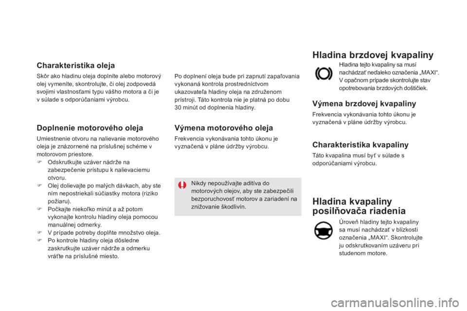 CITROEN DS5 HYBRID 2016  Návod na použitie (in Slovak) DS5_sk_Chap09_verifications_ed02-2015
Hladina kvapaliny 
posilňovača riadenia
Úroveň hladiny tejto kvapaliny 
sa musí nachádzať v blízkosti 
označenia „MA XI“. Skontrolujte 
ju odskrutkov