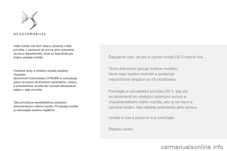 CITROEN DS5 HYBRID 2016 Návod na použitie (in Slovak) Tento dokument opisuje funkcie modelov,
ktoré majú systém Hybrid4 a poskytuje
odporúčania týkajúce sa ich používania.
Ďakujeme vám, že ste si vybrali model DS 5 Hybrid 4x4.
Uv CITROEN DS5 HYBRID 2016 Návod na použitie (in Slovak) Tento dokument opisuje funkcie modelov,
ktoré majú systém Hybrid4 a poskytuje
odporúčania týkajúce sa ich používania.
Ďakujeme vám, že ste si vybrali model DS 5 Hybrid 4x4.
Uv