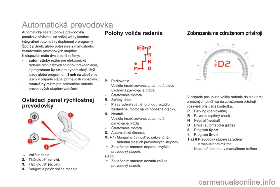 CITROEN DS5 HYBRID 2015 Návod na použitie (in Slovak) DS5_sk_Chap04_conduite_ed01-2015
Zobrazenia na združenom prístroji
V prípade posunutia voliča radenia do niektorej
z možných polôh sa na združenom prístroji
rozsvieti príslušná kontrolka CITROEN DS5 HYBRID 2015 Návod na použitie (in Slovak) DS5_sk_Chap04_conduite_ed01-2015
Zobrazenia na združenom prístroji
V prípade posunutia voliča radenia do niektorej
z možných polôh sa na združenom prístroji
rozsvieti príslušná kontrolka