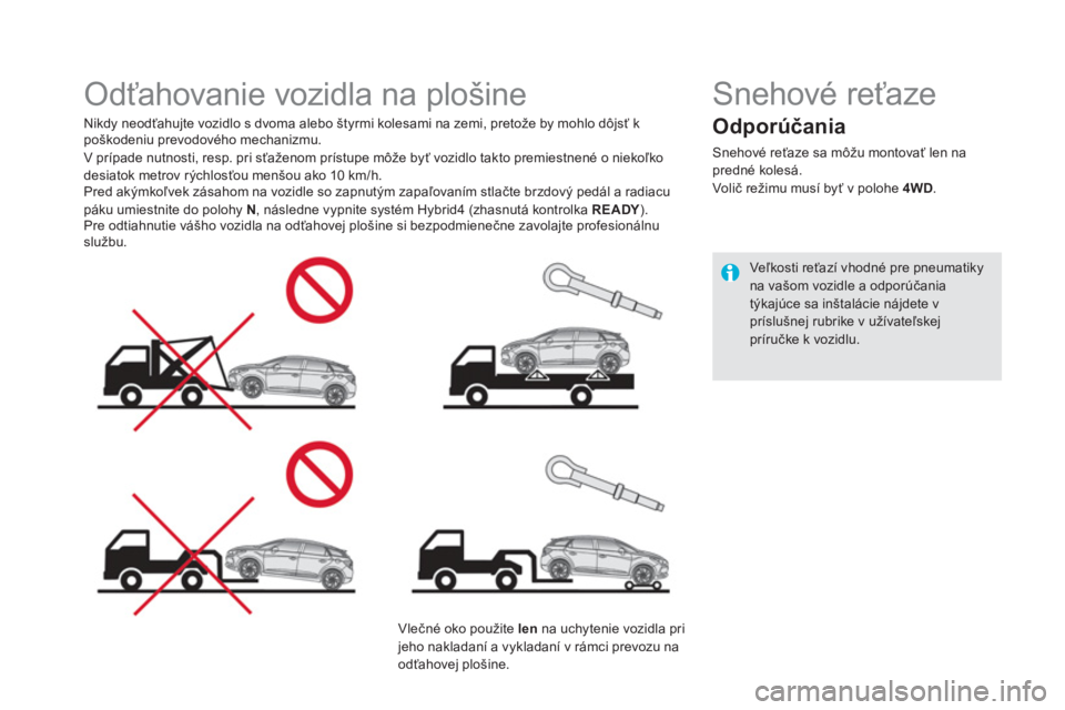 CITROEN DS5 HYBRID 2015  Návod na použitie (in Slovak)    
 
 
 
 
 
 
 
Odťahovanie vozidla na plošine  
 
 
Nikdy neodťahujte vozidlo s dvoma alebo štyrmi kolesami na zemi, pretože by mohlo dôjsť k 
poškodeniu prevodového mechanizmu. 
  V príp