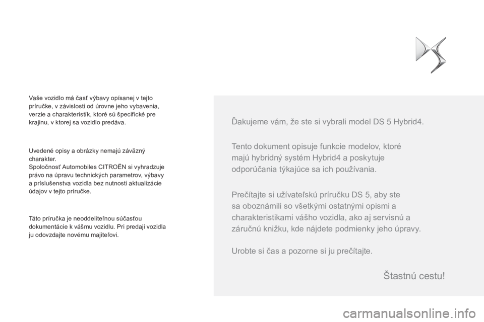 CITROEN DS5 HYBRID 2015  Návod na použitie (in Slovak)   Tento dokument opisuje funkcie modelov, ktoré 
majú hybridný systém Hybrid4 a poskytuje 
odporúčania týkajúce sa ich používania.     
Ďakujeme vám, že ste si vybrali model DS 5 Hybrid4.