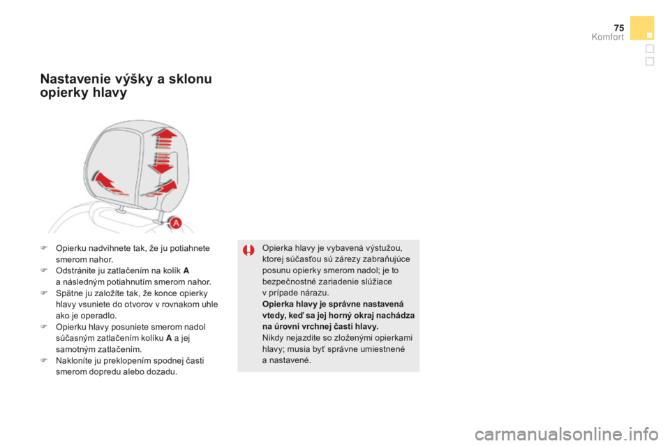 CITROEN DS5 HYBRID 2015  Návod na použitie (in Slovak) 75
DS5_sk_Chap03_confort_ed01-2015
Opierka hlavy je vybavená výstužou, 
ktorej súčasťou sú zárezy zabraňujúce 
posunu opierky smerom nadol; je to 
bezpečnostné zariadenie slúžiace 
v  pr