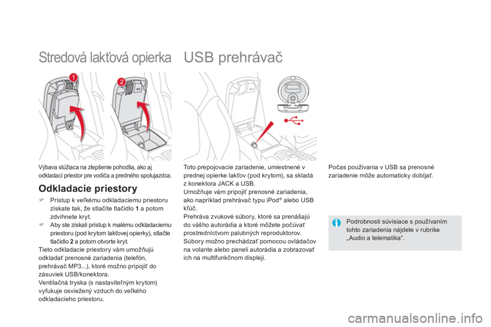 CITROEN DS5 HYBRID 2013  Návod na použitie (in Slovak)    
 
 
 
 
 
 
 
 
 
 
USB prehrávač 
 
 
To t o  p r e p ojovacie zariadenie, umiestnené v 
prednej opierke lakťov (pod krytom), sa skladáz konektora JACK a USB. 
  Umožňuje vám pripojiť pr