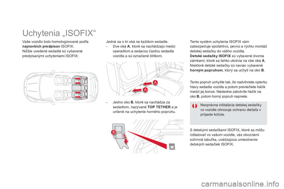 CITROEN DS5 HYBRID 2013  Návod na použitie (in Slovak) Vaše vozidlo bolo homologizované podľa 
najnovších predpisov 
 ISOFIX.
Nižšie uvedené sedadlá sú vybavené predpísanými uchyteniami ISOFIX:  
 
 
 
 
 
 
 
 
 
 
 
 
 
 
 
Uchytenia „ISO