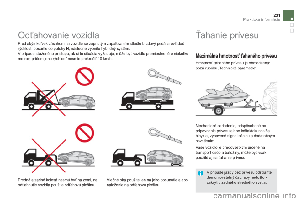 CITROEN DS5 HYBRID 2013  Návod na použitie (in Slovak) 231Praktické informácie
   
 
 
 
 
 
 
Ťahanie prívesu  
 
 
Mechanické zariadenie, prispôsobené na
pripevnenie prívesu alebo inštaláciu nosiča
bic
ykla, vybavené signalizáciou a dodato