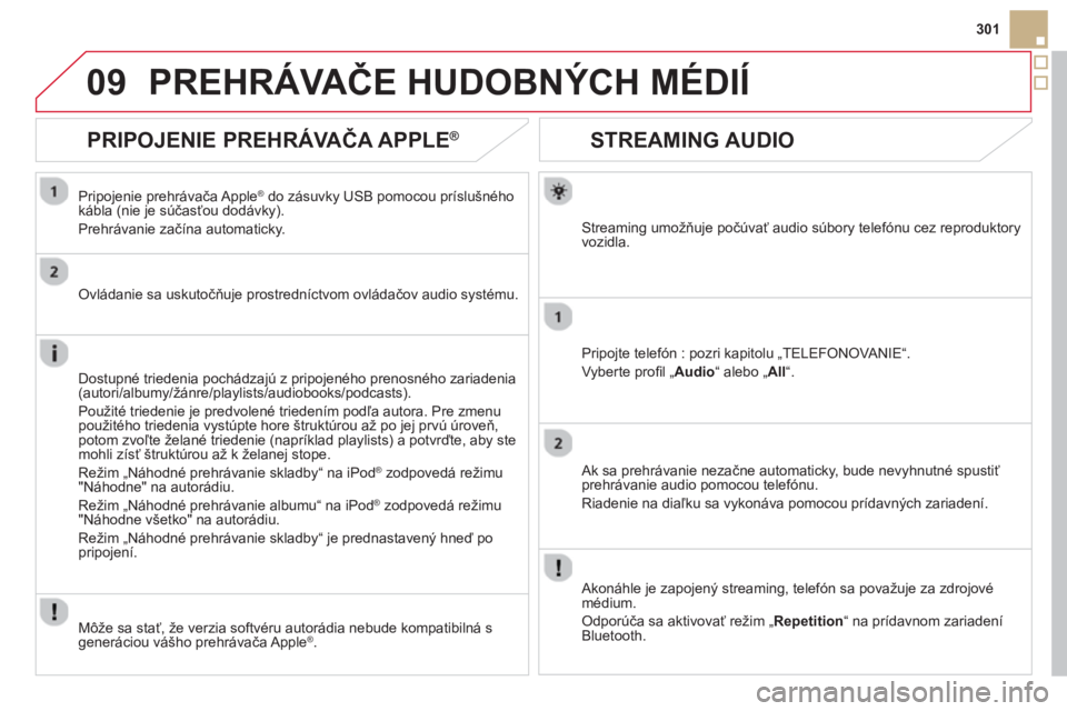 CITROEN DS5 HYBRID 2013  Návod na použitie (in Slovak) 09
301
   
 
 
 
 
 
STREAMING AUDIO 
Streaming umožňuje počúvať audio súbory telefónu cez reproduktory 
vozidla.  
Pripo
jte telefón : pozri kapitolu „TELEFONOVANIE“. 
V
yberte proﬁ l �