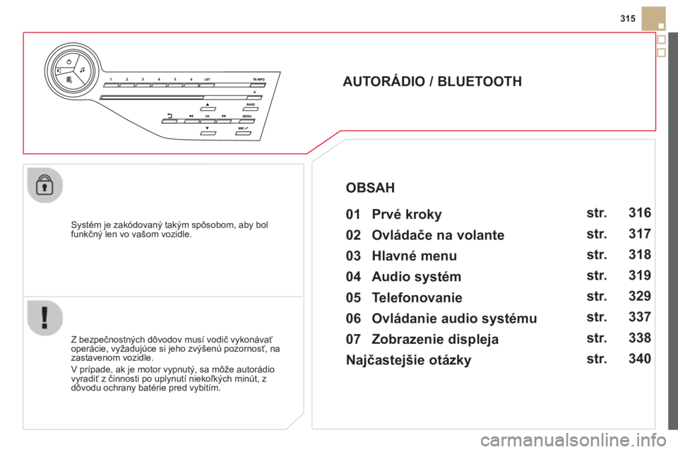 CITROEN DS5 HYBRID 2013  Návod na použitie (in Slovak) 315
   
Systém je zakódovaný takým spôsobom, aby bolfunkčný len vo vašom vozidle.
 
 
 
 
 
 
 
AUTORÁDIO / BLUETOOTH 
   
01  Prvé kroky   
 
 
Z bezpečnostných dôvodov musí vodič vyko