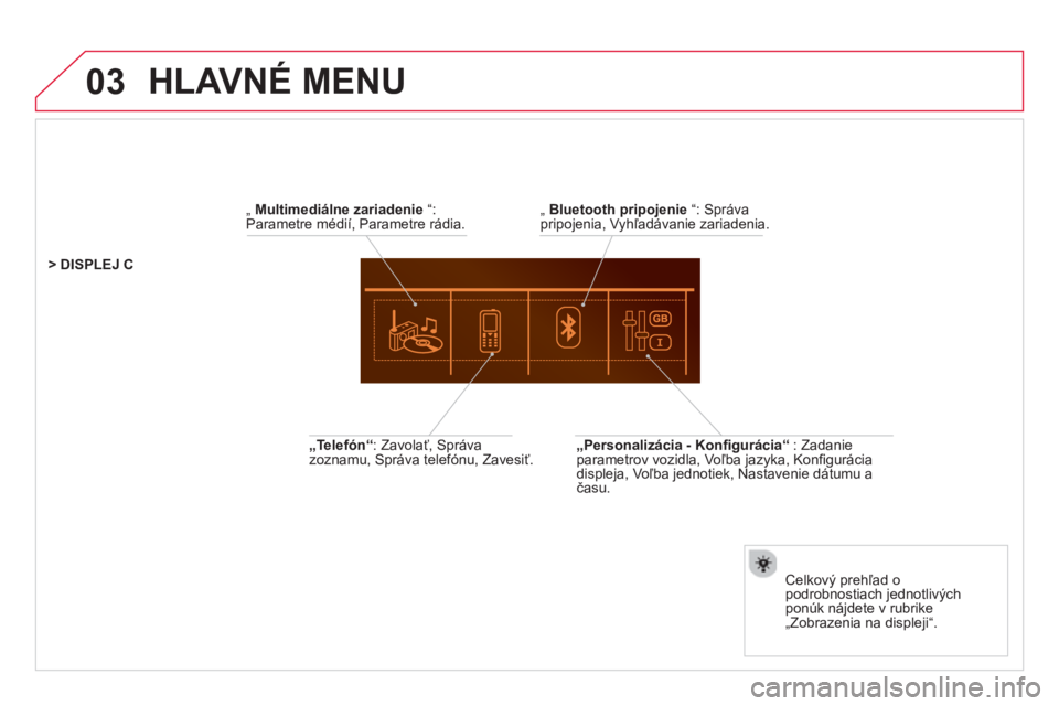 CITROEN DS5 HYBRID 2013  Návod na použitie (in Slovak) 03
   „  Multimediálne zariadenie 
 “:Parametre médií, Parametre rádia.  
Celkov
ý prehľad o podrobnostiach jednotlivých ponúk nájdete v rubrike
„Zobrazenia na displeji“.  
  > DISPLE