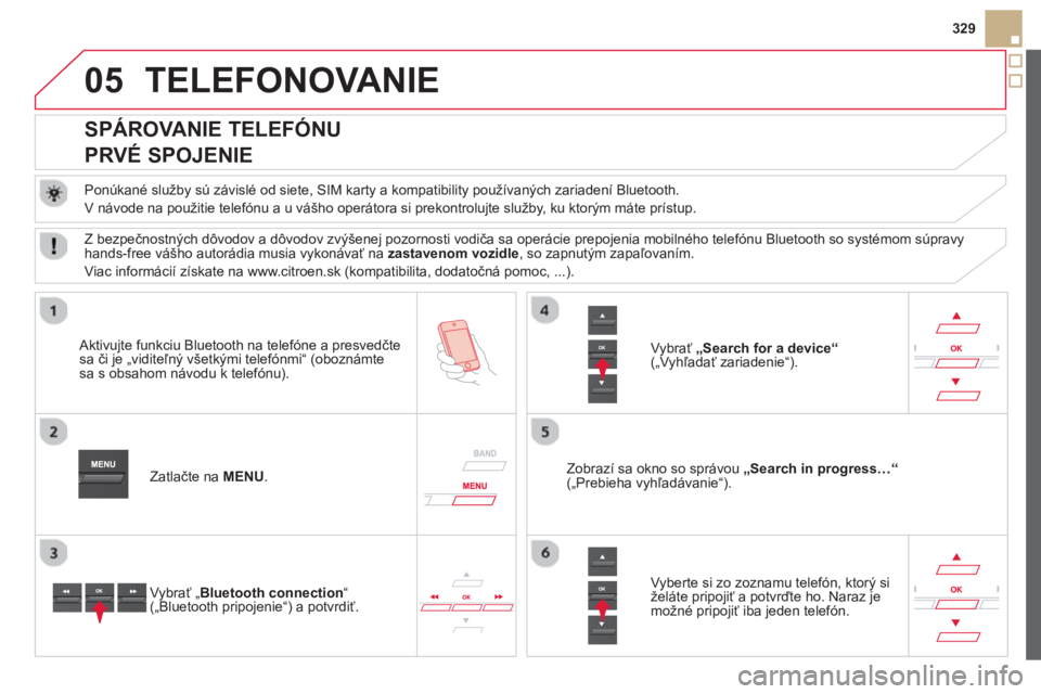 CITROEN DS5 HYBRID 2013  Návod na použitie (in Slovak) 05
329
TELEFONOVANIE 
   
 
 
 
 
 
 
 
 
SPÁROVANIE TELEFÓNU  
PRVÉ SPOJENIE 
   
Ponúkané služby sú závislé od siete, SIM karty a kompatibility používaných zariadení Bluetooth. 
  V ná