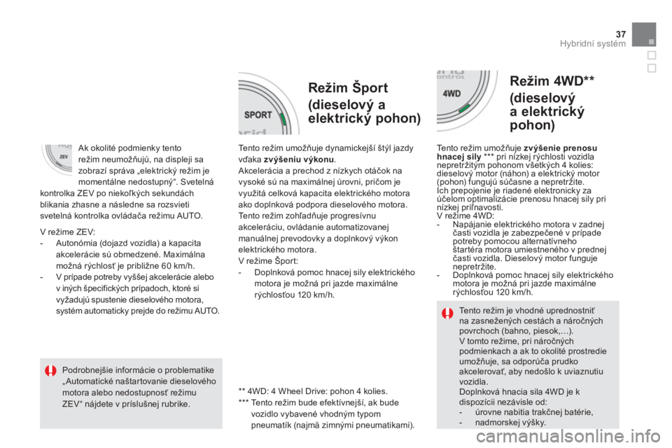 CITROEN DS5 HYBRID 2013  Návod na použitie (in Slovak) 37
Hybridní systém
   
Režim Šport  
(dieselový a
elektrický pohon)
 
 
Režim 4WD **  
(dieselový 
a elektrický
pohon) 
Tento režim umožňuje dynamickejší štýl jazdyvďaka  zvýšeniu v