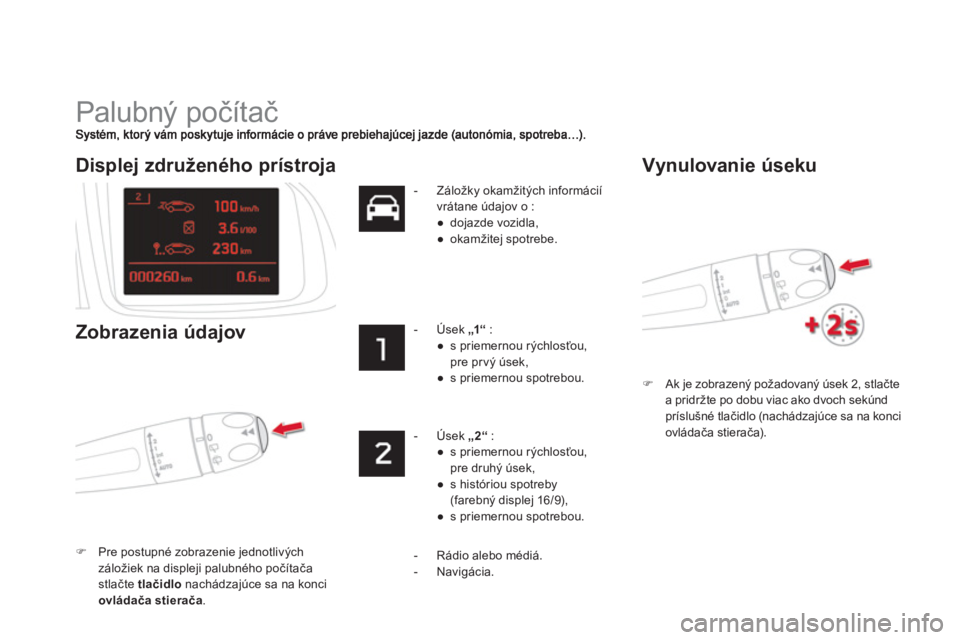 CITROEN DS5 HYBRID 2013  Návod na použitie (in Slovak)   Palubný počítač 
�)Ak je zobrazený požadovaný úsek 2, stlačtea pridržte po dobu viac ako dvoch sekúnd príslušné tlačidlo (nachádzajúce sa na konci 
ovládača stierača
).  
 
 
Dis