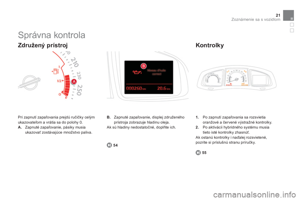 CITROEN DS5 HYBRID 2012  Návod na použitie (in Slovak) 21Zoznámenie sa s vozidlom
  Správna kontrola 
 
Pri zapnutí zapaľovania prejdú ručičky celČm 
ukazovateľom a vrátia sa do polohy 0. 
A.Zapnuté zapaľovanie, pásiky musia
ukazovať zostáv