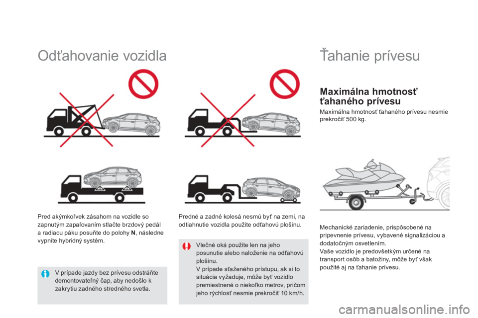 CITROEN DS5 HYBRID 2012  Návod na použitie (in Slovak)    
 
 
 
Ťahanie prívesu 
 
 
Mechanické zariadenie, prispôsobené napripevnenie prívesu, vybavené signalizáciou a 
dodatočným osvetlením. 
  Vaše vozidlo je predovšetkým určené na
tra