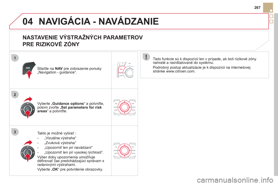 CITROEN DS5 HYBRID 2012  Návod na použitie (in Slovak) 1
2
3
04
267
NAVIGÁCIA - NAVÁDZANIE 
   
NASTAVENIE VÝSTRAŽNÝCH PARAMETROV   
PRE RIZIKOVÉ ZÓNY 
Stlačte na  NAVpre zobrazenie ponuky„Navigation - guidance“.  
Takto 
je možné vybrať :
