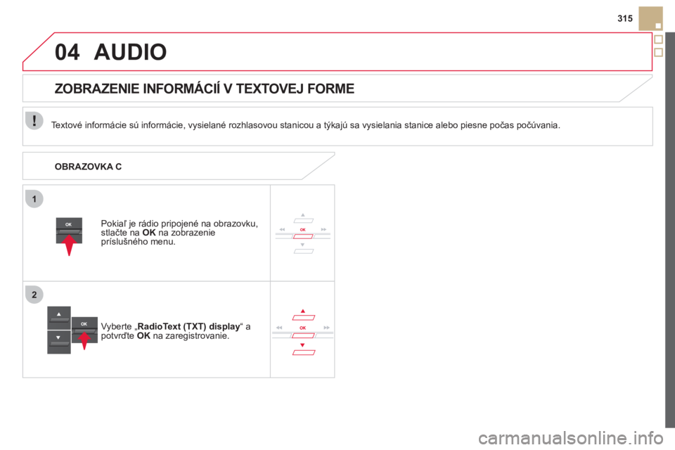 CITROEN DS5 HYBRID 2012  Návod na použitie (in Slovak) 1
2
04
315
AUDIO
   
Textové informácie sú informácie, vysielané rozhlasovou stanicou a týkajú sa vysielania stanice alebo piesne počas počúvania.
Pokiaľ 
je rádio pripojené na obrazovku,