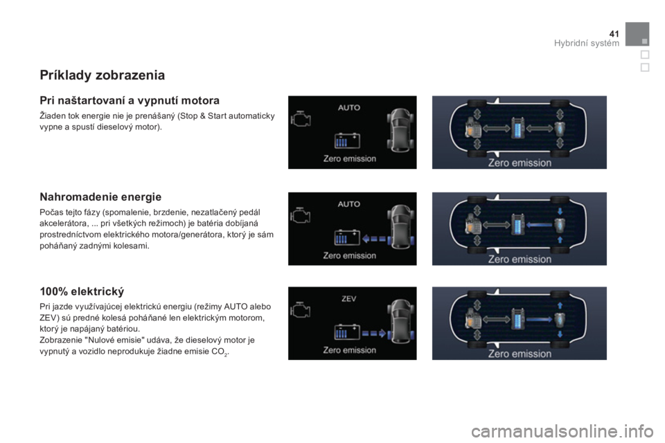 CITROEN DS5 HYBRID 2012  Návod na použitie (in Slovak) 41Hybridní systém
   
Príklady zobrazenia 
 
 
Pri naštartovaní a vypnutí motora 
 
Žiaden tok energie nie je prenášaný (Stop & Start automaticky 
vypne a spustí dieselový motor).  
 
 
Na