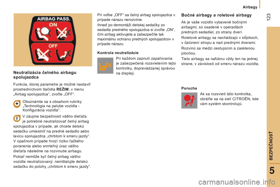 CITROEN JUMPER 2017  Návod na použitie (in Slovak)  123
Jumper_sk_Chap05_Securite_ed01-2016
Neutralizácia čelného airbagu 
spolujazdca
Pri voľbe „OFF“ sa čelný airbag spolujazdca v 
prípade nárazu nerozvinie.
Ihneď po demontáži detskej 
